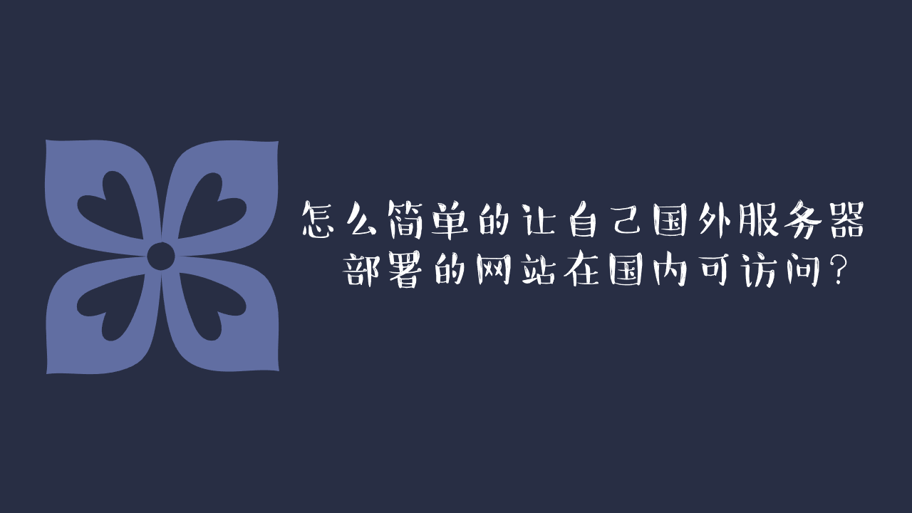怎么简单的让自己国外服务器部署的网站在国内可访问? 怎么简单的让自己国外服务器部署的网站在国内可访问?